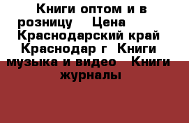 Книги оптом и в розницу. › Цена ­ 100 - Краснодарский край, Краснодар г. Книги, музыка и видео » Книги, журналы   